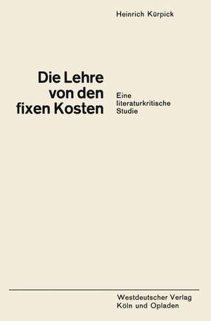 Die Lehre von den fixen Kosten: Eine literaturkritische Studie de Heinrich Kürpick