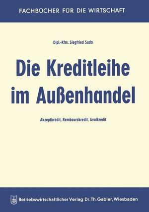 Die Kreditleihe im Außenhandel: Akzeptkredit, Rembourskredit, Avalkredit de Siegfried Suda