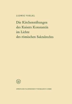 Die Kirchenstiftungen des Kaisers Konstantin im Lichte des römischen Sakralrechts de Ludwig Voelkl