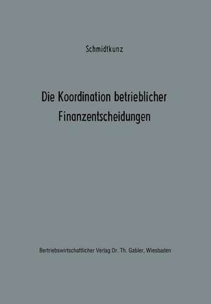 Die Koordination betrieblicher Finanzentscheidungen: Zur Organisation des finanzwirtschaftlichen Entscheidungsprozesses de Hans-Walter Schmidtkunz