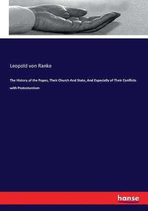 The History of the Popes, Their Church And State, And Especially of Their Conflicts with Protestantism de Leopold von Ranke