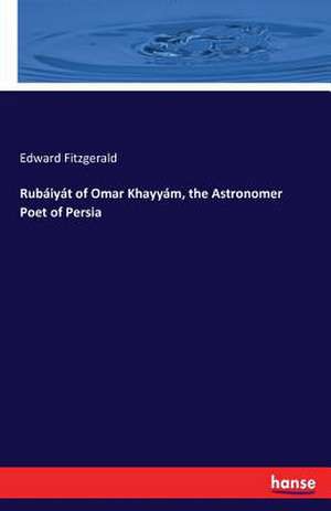 Rubáiyát of Omar Khayyám, the Astronomer Poet of Persia de Edward Fitzgerald