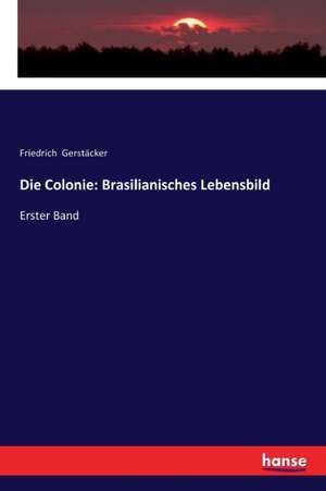 Die Colonie: Brasilianisches Lebensbild de Friedrich Gerstäcker