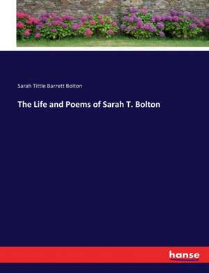 The Life and Poems of Sarah T. Bolton de Sarah Tittle Barrett Bolton