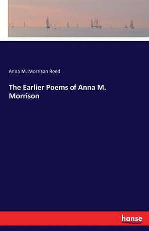 The Earlier Poems of Anna M. Morrison de Anna M. Morrison Reed