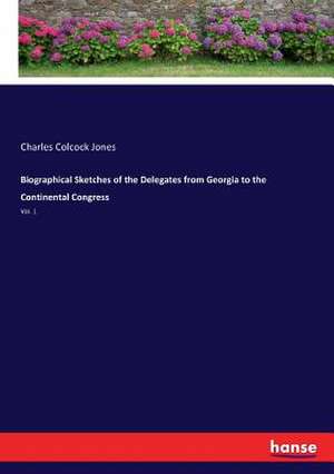 Biographical Sketches of the Delegates from Georgia to the Continental Congress de Charles Colcock Jones