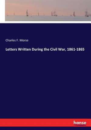 Letters Written During the Civil War, 1861-1865 de Charles F. Morse