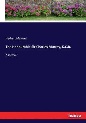 The Honourable Sir Charles Murray, K.C.B. de Herbert Maxwell