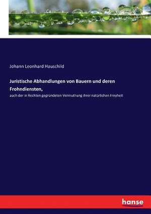 Juristische Abhandlungen von Bauern und deren Frohndiensten, de Johann Leonhard Hauschild