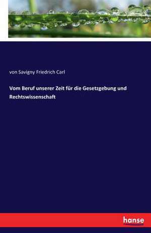 Vom Beruf unserer Zeit für die Gesetzgebung und Rechtswissenschaft de von Savigny Friedrich Carl