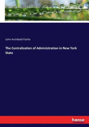 The Centralization of Administration in New York State de John Archibald Fairlie