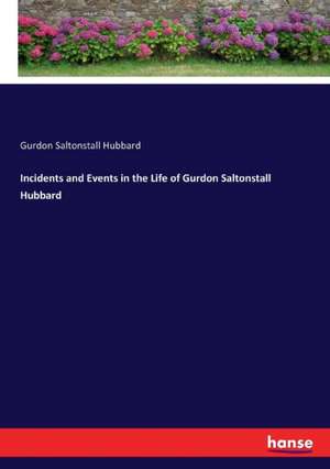 Incidents and Events in the Life of Gurdon Saltonstall Hubbard de Gurdon Saltonstall Hubbard