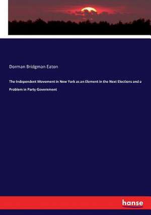 The Independent Movement in New York as an Element in the Next Elections and a Problem in Party Government de Dorman Bridgman Eaton