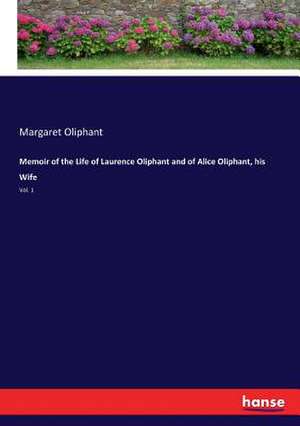 Memoir of the Life of Laurence Oliphant and of Alice Oliphant, his Wife de Margaret Oliphant