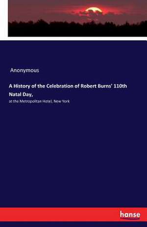 A History of the Celebration of Robert Burns' 110th Natal Day, de Anonymous