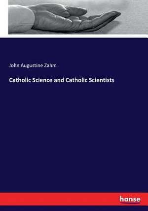 Catholic Science and Catholic Scientists de John Augustine Zahm