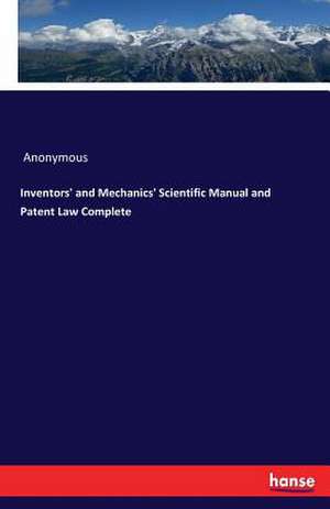 Inventors' and Mechanics' Scientific Manual and Patent Law Complete de Anonymous