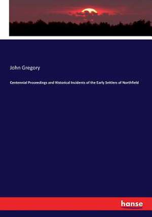 Centennial Proceedings and Historical Incidents of the Early Settlers of Northfield de John Gregory