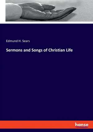 Sermons and Songs of Christian Life de Edmund H. Sears