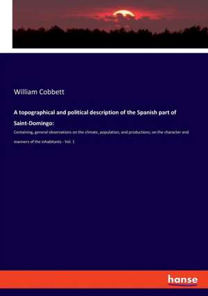 A topographical and political description of the Spanish part of Saint-Domingo: de William Cobbett