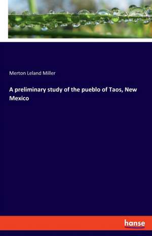 A preliminary study of the pueblo of Taos, New Mexico de Merton Leland Miller