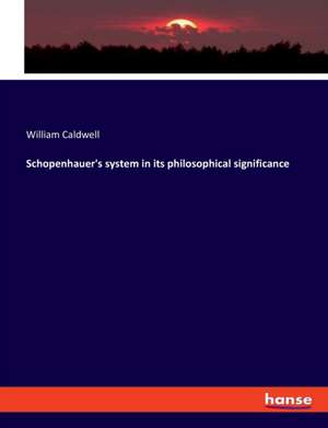 Schopenhauer's system in its philosophical significance de William Caldwell