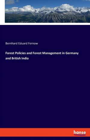 Forest Policies and Forest Management in Germany and British India de Bernhard Eduard Fernow