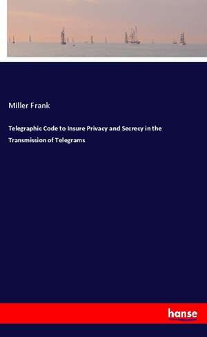 Telegraphic Code to Insure Privacy and Secrecy in the Transmission of Telegrams de Miller Frank