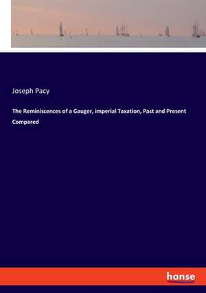 The Reminiscences of a Gauger, imperial Taxation, Past and Present Compared de Joseph Pacy