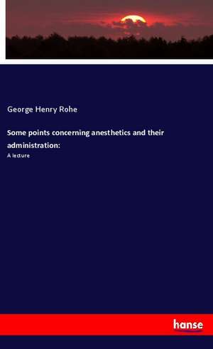 Some points concerning anesthetics and their administration: de George Henry Rohé