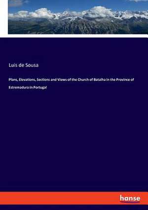 Plans, Elevations, Sections and Views of the Church of Batalha in the Province of Estremadura in Portugal de Luis De Sousa