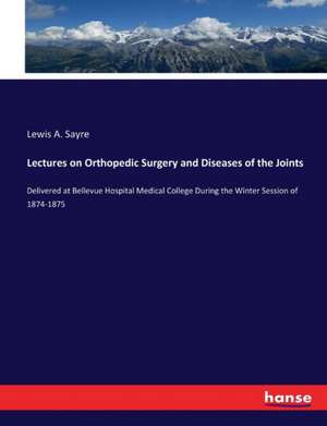 Lectures on Orthopedic Surgery and Diseases of the Joints de Lewis A. Sayre