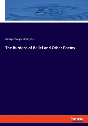 The Burdens of Belief and Other Poems de George Douglas Campbell