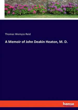 A Memoir of John Deakin Heaton, M. D. de Thomas Wemyss Reid