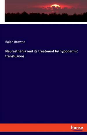 Neurasthenia and its treatment by hypodermic transfusions de Ralph Browne