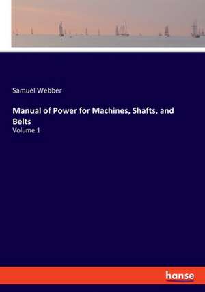 Manual of Power for Machines, Shafts, and Belts de Samuel Webber