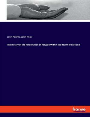 The History of the Reformation of Religion Within the Realm of Scotland de John Adams