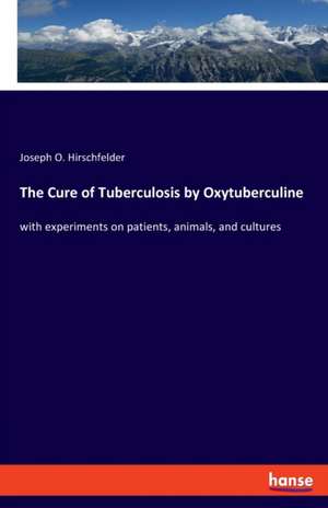 The Cure of Tuberculosis by Oxytuberculine de Joseph O. Hirschfelder