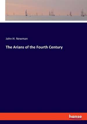 The Arians of the Fourth Century de John H. Newman