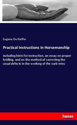 Practical Instructions in Horsemanship de Eugene De Kieffer