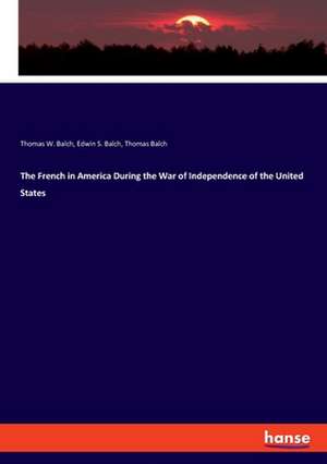 The French in America During the War of Independence of the United States de Thomas W. Balch