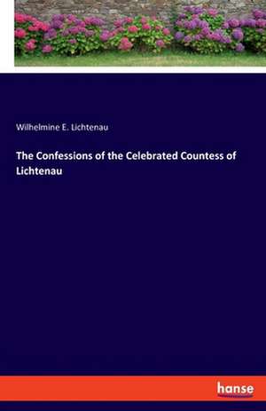 The Confessions of the Celebrated Countess of Lichtenau de Wilhelmine E. Lichtenau