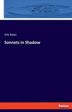 Sonnets in Shadow de Arlo Bates