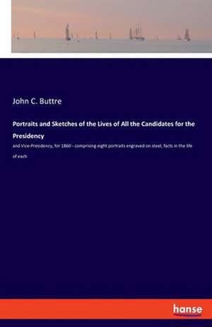 Portraits and Sketches of the Lives of All the Candidates for the Presidency de John C. Buttre