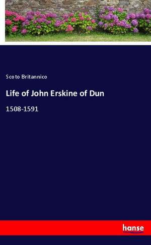 Life of John Erskine of Dun de Scoto Britannico