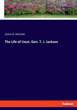 The Life of Lieut. Gen. T. J. Jackson de James D. Mccabe