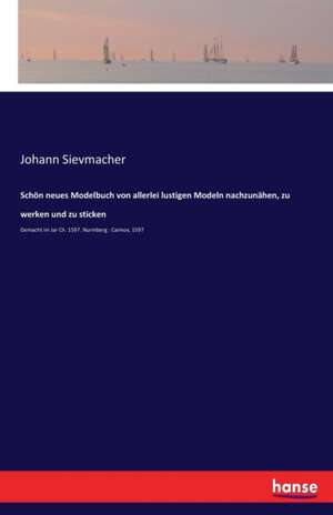 Schön neues Modelbuch von allerlei lustigen Modeln nachzunähen, zu werken und zu sticken de Johann Sievmacher