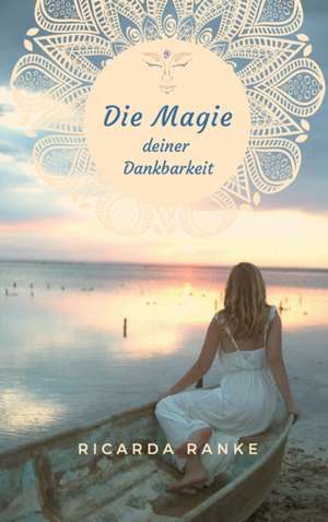 Die Magie deiner Dankbarkeit de Ricarda Ranke