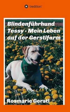 Blindenführhund Tessy - Mein Leben auf der Gerstlfarm de Rosmarie Gerstl