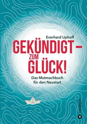 Gekündigt ¿ zum Glück! de Everhard Uphoff